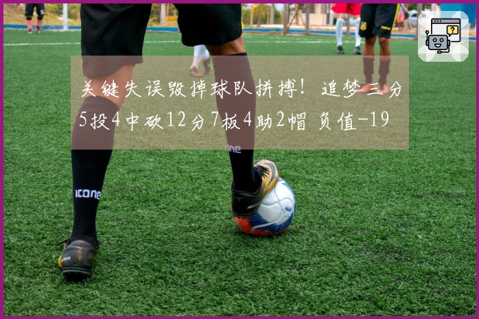 关键失误毁掉球队拼搏！追梦三分5投4中砍12分7板4助2帽 负值-19