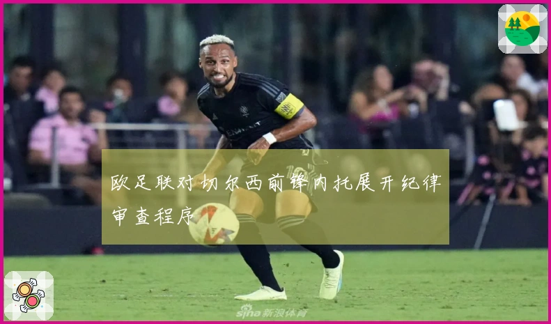 欧足联对切尔西前锋内托展开纪律审查程序
