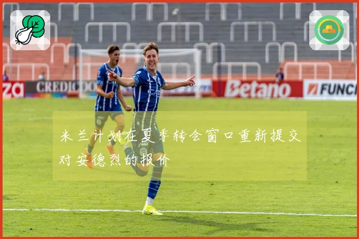 米兰计划在夏季转会窗口重新提交对安德烈的报价