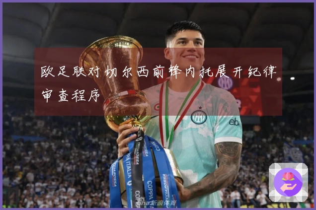 欧足联对切尔西前锋内托展开纪律审查程序