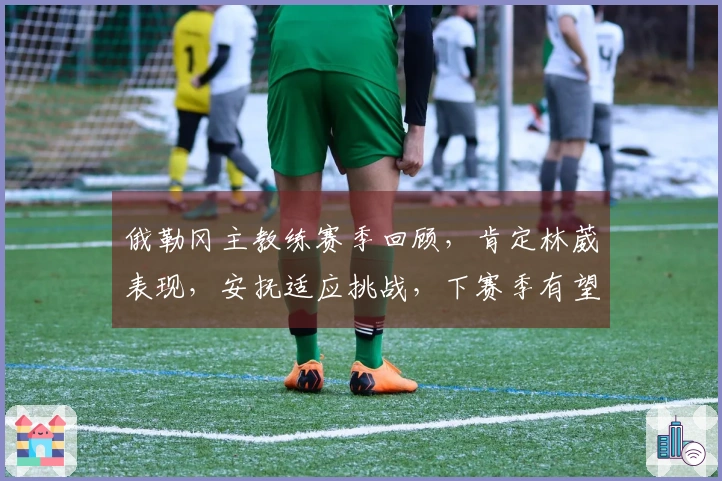 俄勒冈主教练赛季回顾，肯定林葳表现，安抚适应挑战，下赛季有望继续留任