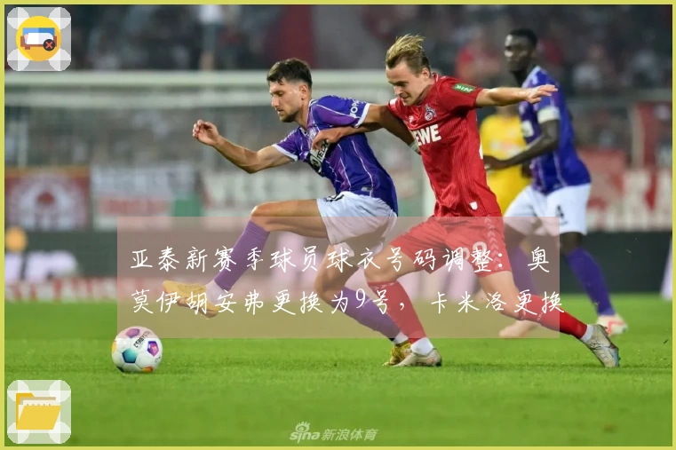 亚泰新赛季球员球衣号码调整：奥莫伊胡安弗更换为9号，卡米洛更换为7号