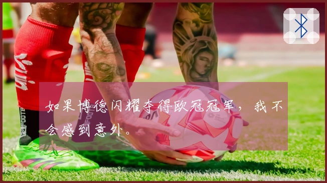 如果博德闪耀夺得欧冠冠军，我不会感到意外。