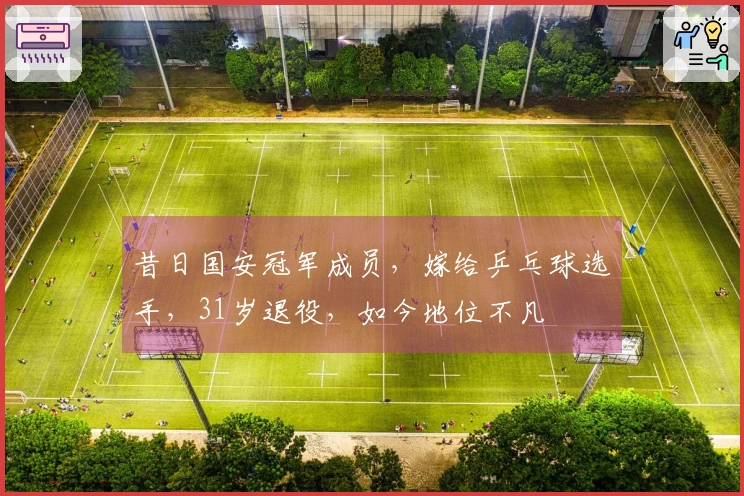 昔日国安冠军成员，嫁给乒乓球选手，31岁退役，如今地位不凡