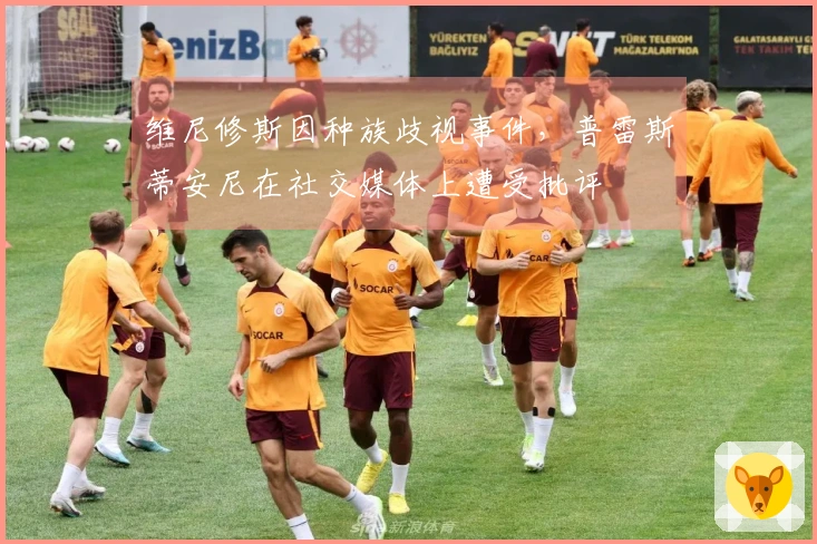 维尼修斯因种族歧视事件，普雷斯蒂安尼在社交媒体上遭受批评