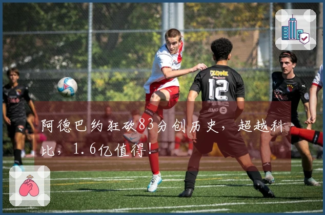 阿德巴约狂砍83分创历史，超越科比，1.6亿值得！
