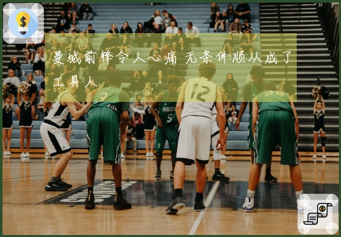 曼城前锋令人心痛 无条件顺从成了工具人