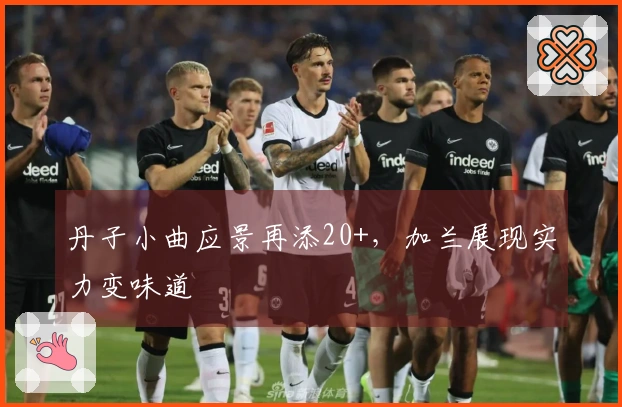 丹子小曲应景再添20+，加兰展现实力变味道