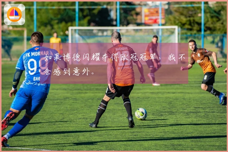 如果博德闪耀夺得欧冠冠军，我不会感到意外。