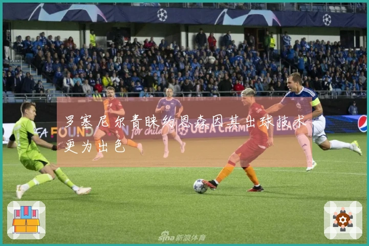 罗塞尼尔青睐约恩森因其出球技术更为出色